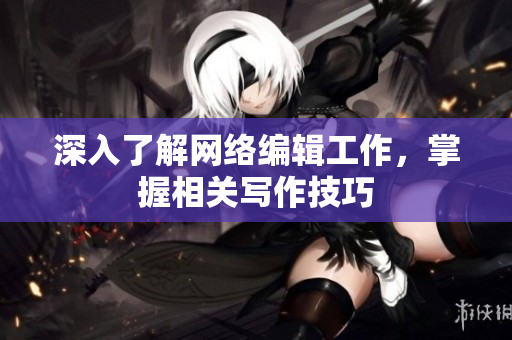 深入了解网络编辑工作，掌握相关写作技巧