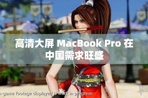 高清大屏 MacBook Pro 在中国需求旺盛