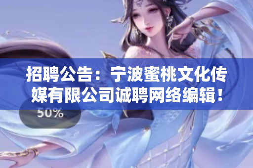 招聘公告：宁波蜜桃文化传媒有限公司诚聘网络编辑！