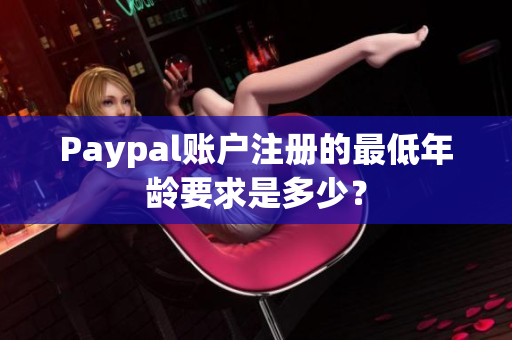 Paypal账户注册的最低年龄要求是多少？