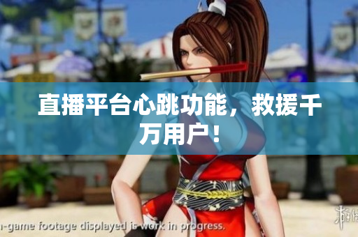 直播平台心跳功能，救援千万用户！