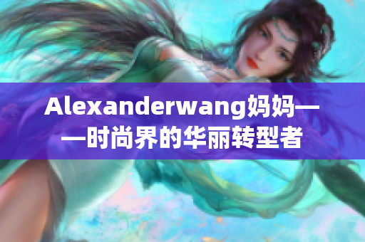 Alexanderwang妈妈——时尚界的华丽转型者