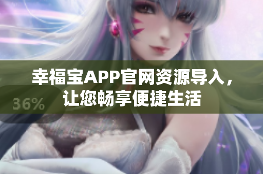 幸福宝APP官网资源导入，让您畅享便捷生活