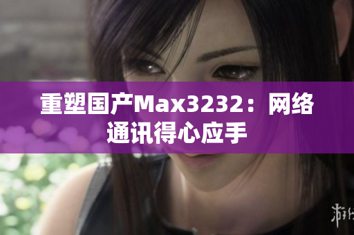 重塑国产Max3232：网络通讯得心应手
