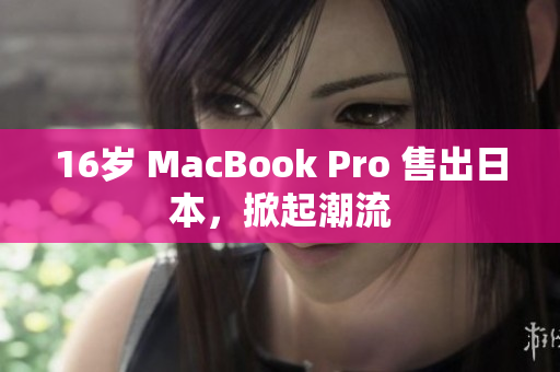 16岁 MacBook Pro 售出日本，掀起潮流