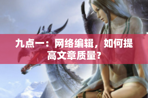 九点一：网络编辑，如何提高文章质量？