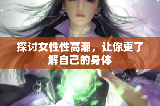 探讨女性性高潮，让你更了解自己的身体