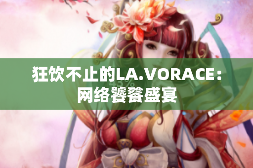 狂饮不止的LA.VORACE：网络饕餮盛宴