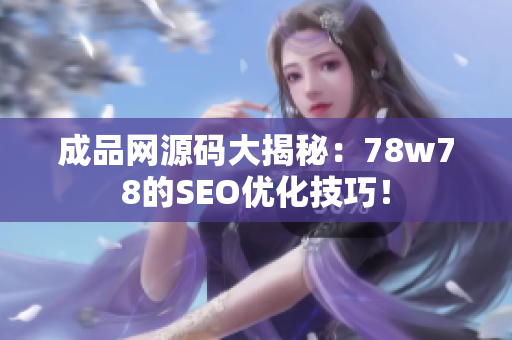 成品网源码大揭秘：78w78的SEO优化技巧！