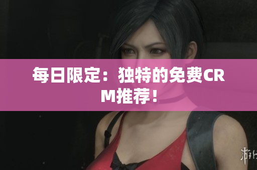 每日限定：独特的免费CRM推荐！
