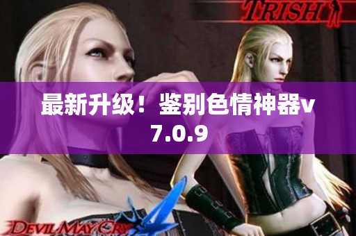 最新升级！鉴别色情神器v7.0.9