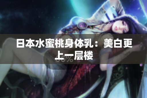 日本水蜜桃身体乳：美白更上一层楼