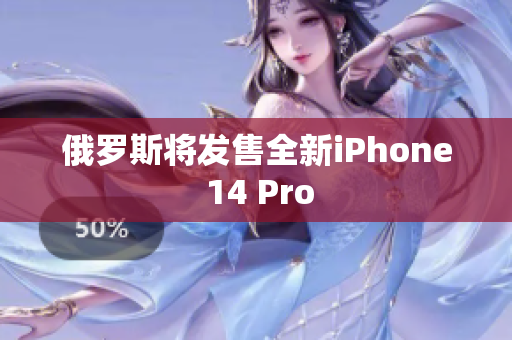 俄罗斯将发售全新iPhone 14 Pro
