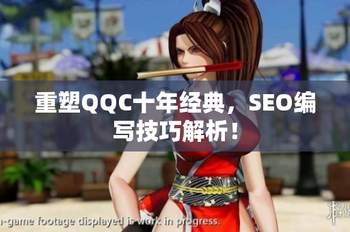 重塑QQC十年经典，SEO编写技巧解析！