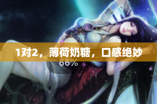 1对2，薄荷奶糖，口感绝妙