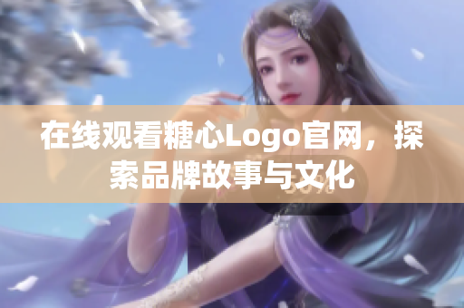 在线观看糖心Logo官网，探索品牌故事与文化