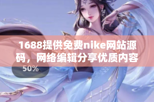 1688提供免费nike网站源码，网络编辑分享优质内容