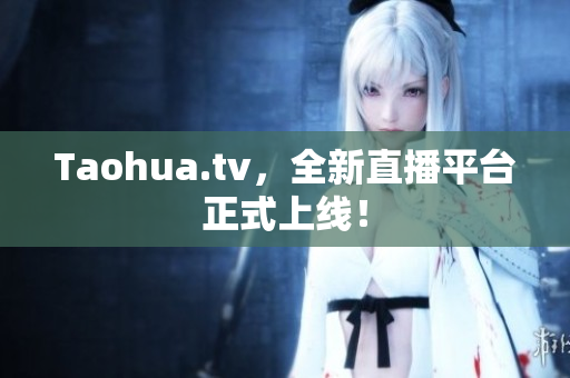 Taohua.tv，全新直播平台正式上线！