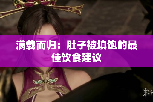 满载而归：肚子被填饱的最佳饮食建议