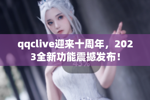 qqclive迎来十周年，2023全新功能震撼发布！