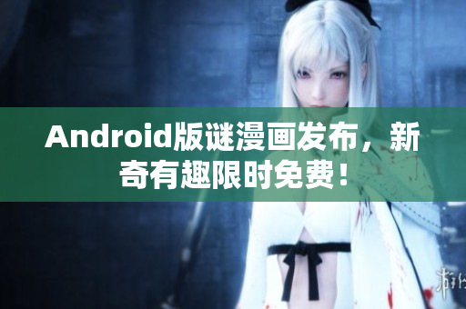 Android版谜漫画发布，新奇有趣限时免费！