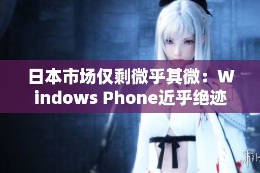 日本市场仅剩微乎其微：Windows Phone近乎绝迹