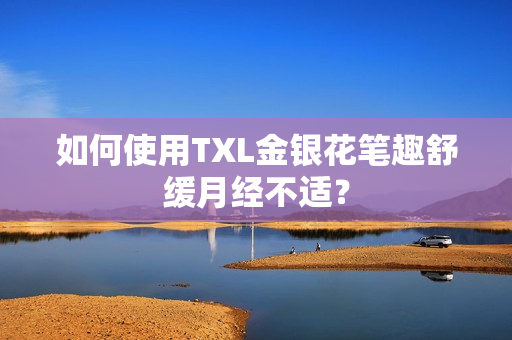 如何使用TXL金银花笔趣舒缓月经不适？
