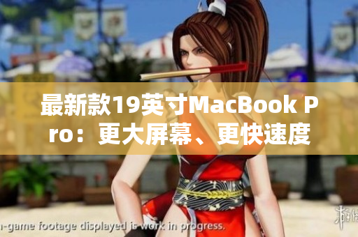 最新款19英寸MacBook Pro：更大屏幕、更快速度