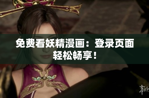 免费看妖精漫画：登录页面轻松畅享！