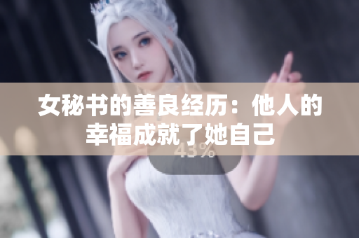 女秘书的善良经历：他人的幸福成就了她自己