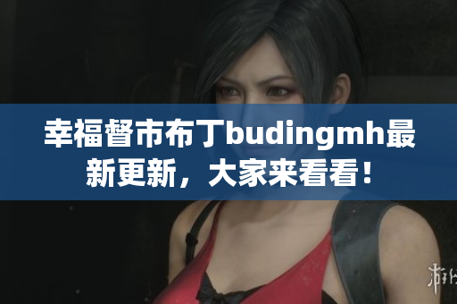 幸福督市布丁budingmh最新更新，大家来看看！