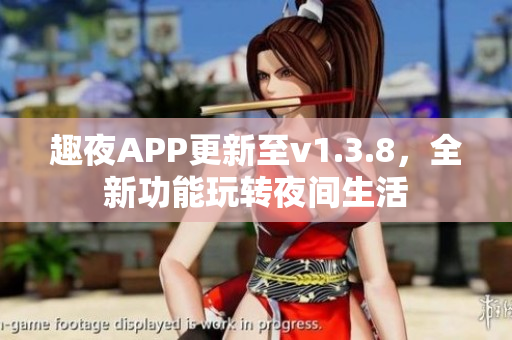 趣夜APP更新至v1.3.8，全新功能玩转夜间生活