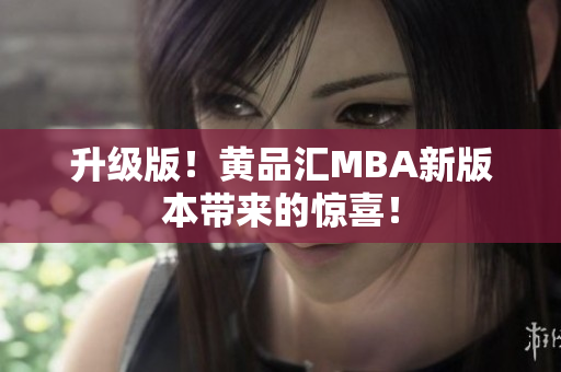 升级版！黄品汇MBA新版本带来的惊喜！