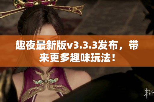趣夜最新版v3.3.3发布，带来更多趣味玩法！