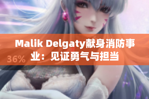 Malik Delgaty献身消防事业：见证勇气与担当