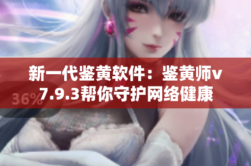 新一代鉴黄软件：鉴黄师v7.9.3帮你守护网络健康