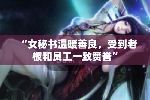 “女秘书温暖善良，受到老板和员工一致赞誉”