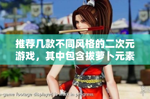 推荐几款不同风格的二次元游戏，其中包含拔萝卜元素