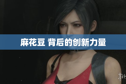 麻花豆 背后的创新力量