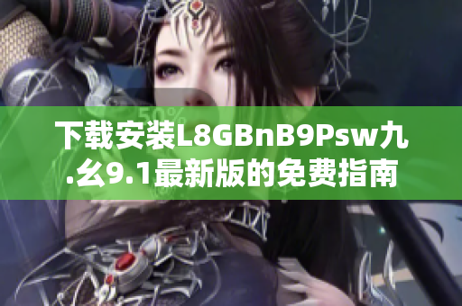 下载安装L8GBnB9Psw九.幺9.1最新版的免费指南