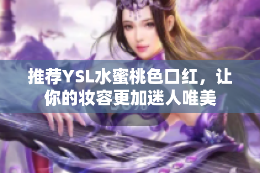 推荐YSL水蜜桃色口红，让你的妆容更加迷人唯美