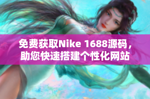 免费获取Nike 1688源码，助您快速搭建个性化网站