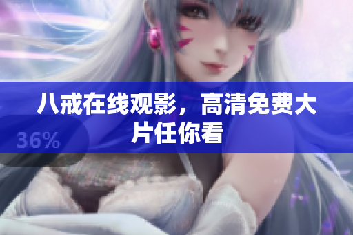 八戒在线观影，高清免费大片任你看