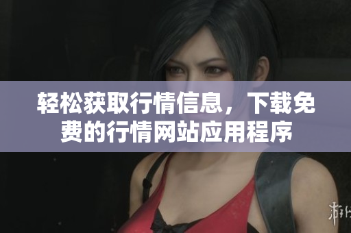 轻松获取行情信息，下载免费的行情网站应用程序