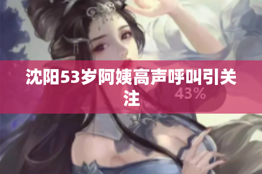 沈阳53岁阿姨高声呼叫引关注