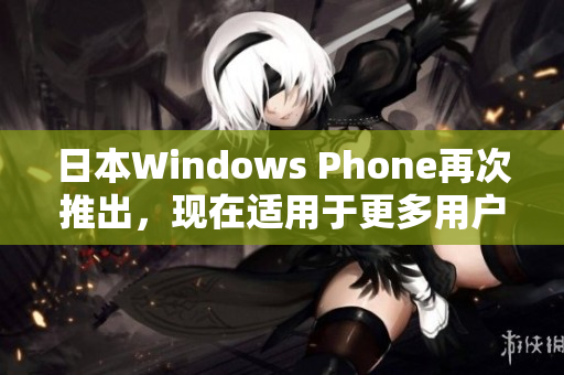 日本Windows Phone再次推出，现在适用于更多用户