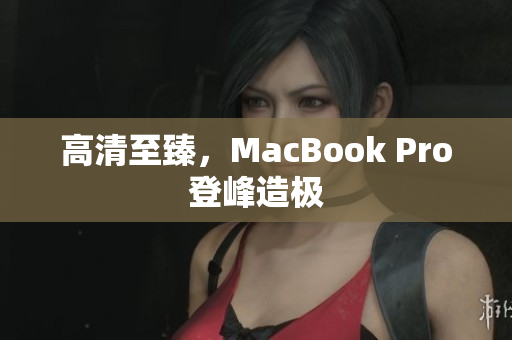 高清至臻，MacBook Pro登峰造极