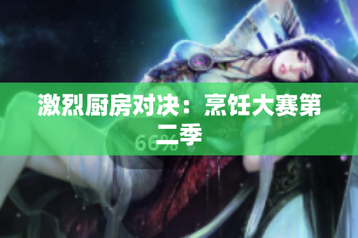 激烈厨房对决：烹饪大赛第二季