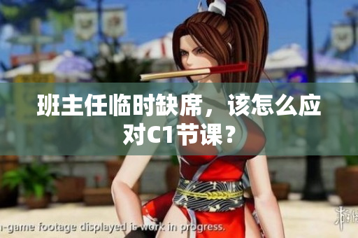 班主任临时缺席，该怎么应对C1节课？