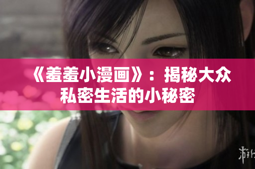 《羞羞小漫画》：揭秘大众私密生活的小秘密